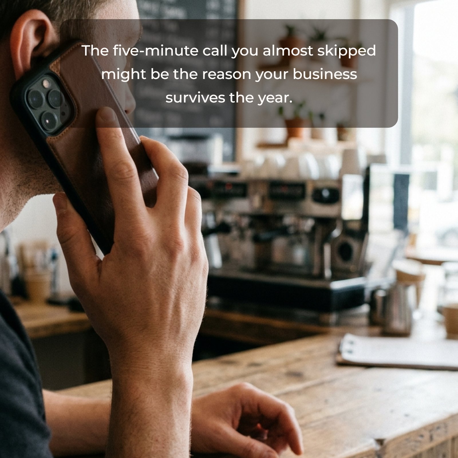 A close-up, minimalist image of a person making a phone call, with overlaying text that reads: “The five-minute call you almost skipped might be the reason your business survives the year.”