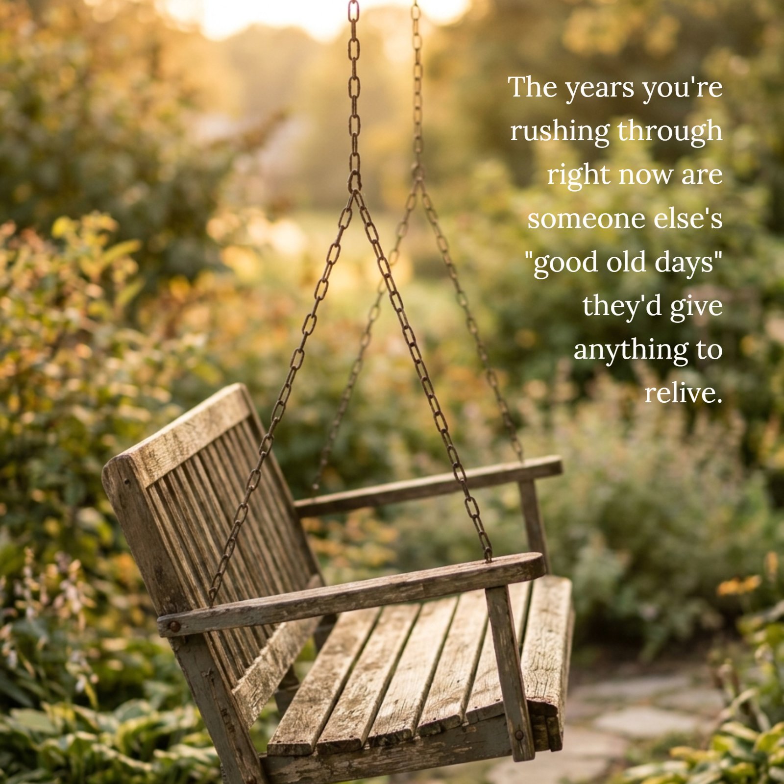 A minimalist photo of an old wooden porch swing in golden evening light with the quote, "The years you're rushing through right now are someone else's 'good old days' they'd give anything to relive."