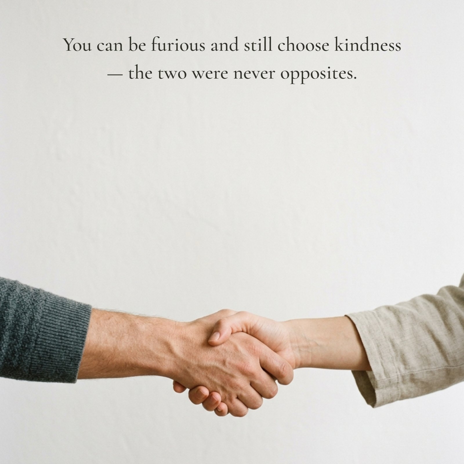 Minimalist 1:1 photo of two people shaking hands over a textured white background, illustrating the quote: You can be furious and still choose kindness — the two were never opposites.