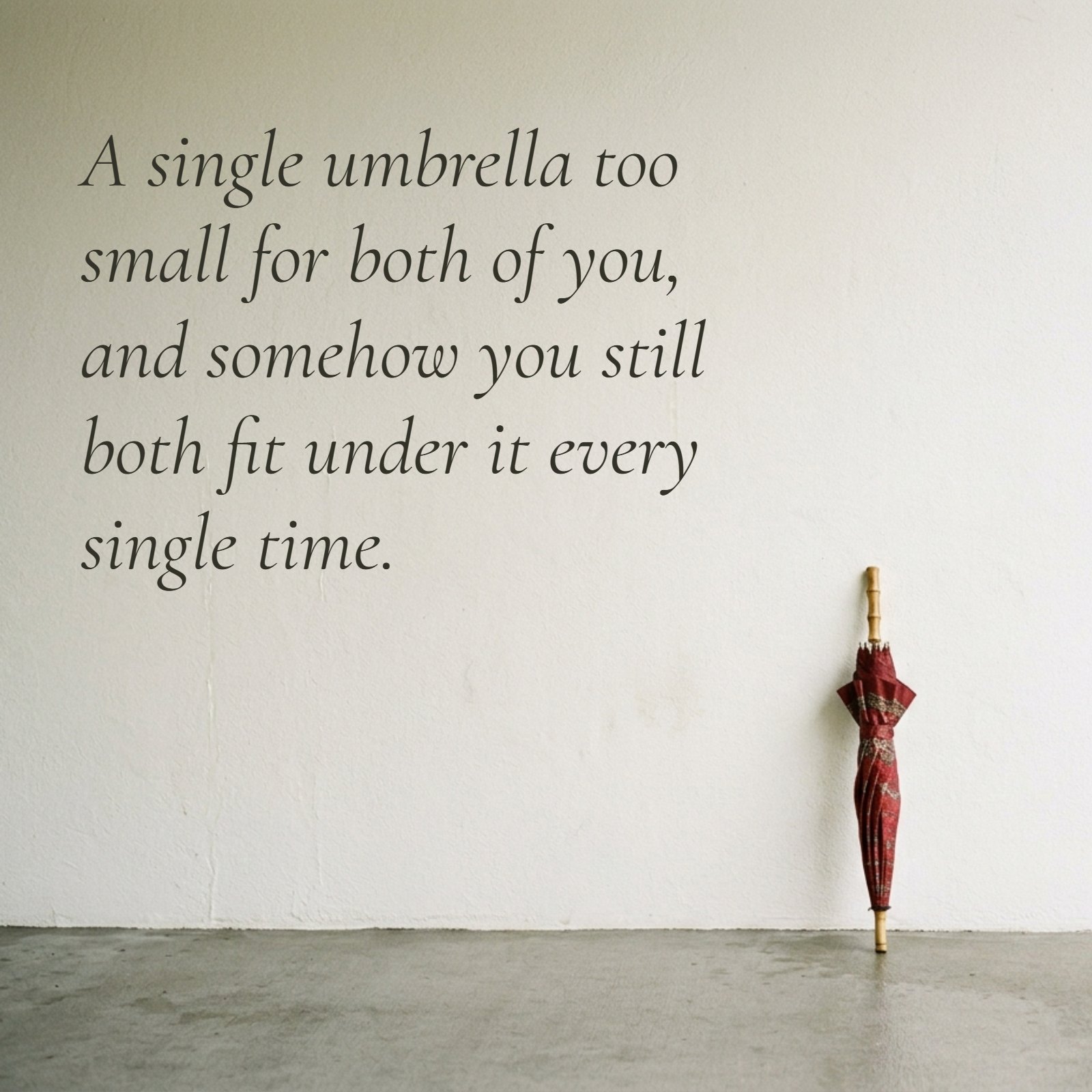 A minimalist photo features a single small umbrella resting against a plain wall, with the text 'A single umbrella too small for both of you, and somehow you still both fit under it every single time.' overlaid.