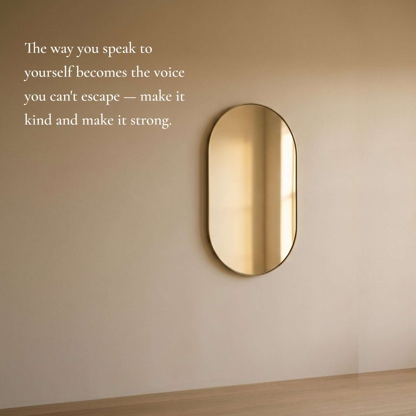 Minimalist 1:1 square photo of an oval mirror on a plain warm beige wall. The mirror reflects a soft, warm light glow, and over the image is the self-improvement quote: The way you speak to yourself becomes the voice you can't escape — make it kind and make it strong.