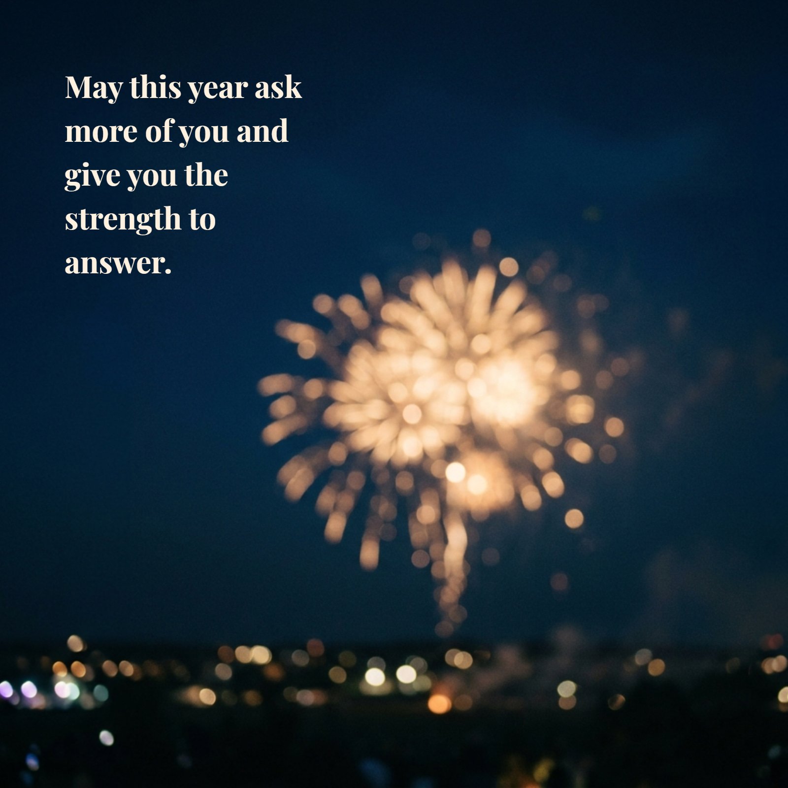 Softly blurred gold fireworks against a midnight blue sky with the quote "May this year ask more of you and give you the strength to answer" in elegant white script.