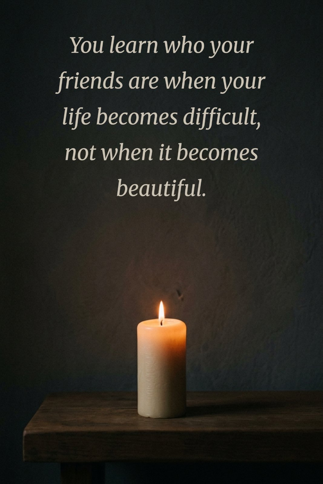 Minimalist realistic photo of a single candle burning in a dark, quiet room with text: You learn who your friends are when your life becomes difficult, not when it becomes beautiful.
