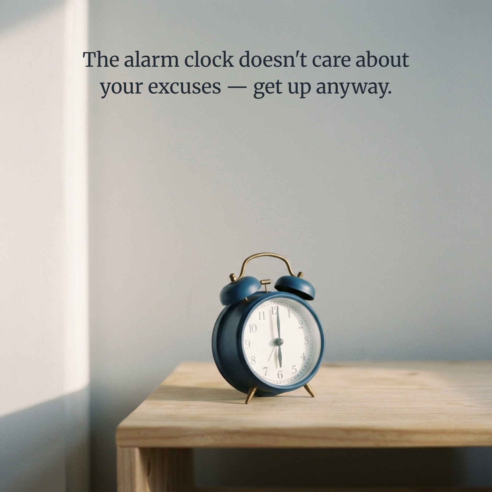 Minimalist image of a simple round copper alarm clock sitting on a plain wooden nightstand in soft dawn light. The quote 'The alarm clock doesn't care about your excuses — get up anyway.' is written in large white font above it in the negative space.
