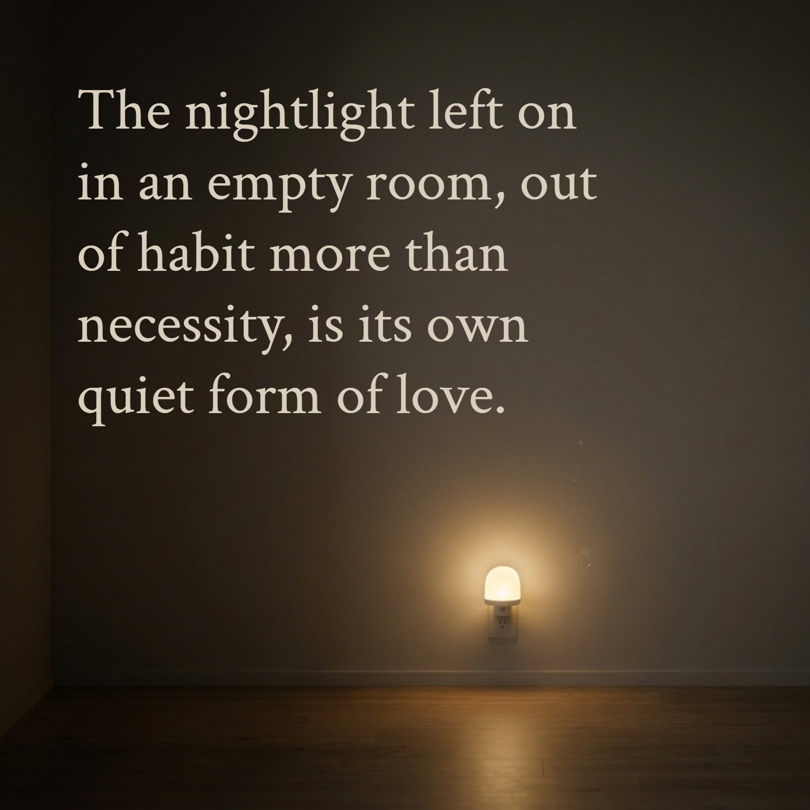 A minimalist photo of a single glowing nightlight in a dim room with text that reads: “The nightlight left on in an empty room, out of habit more than necessity, is its own quiet form of love.”