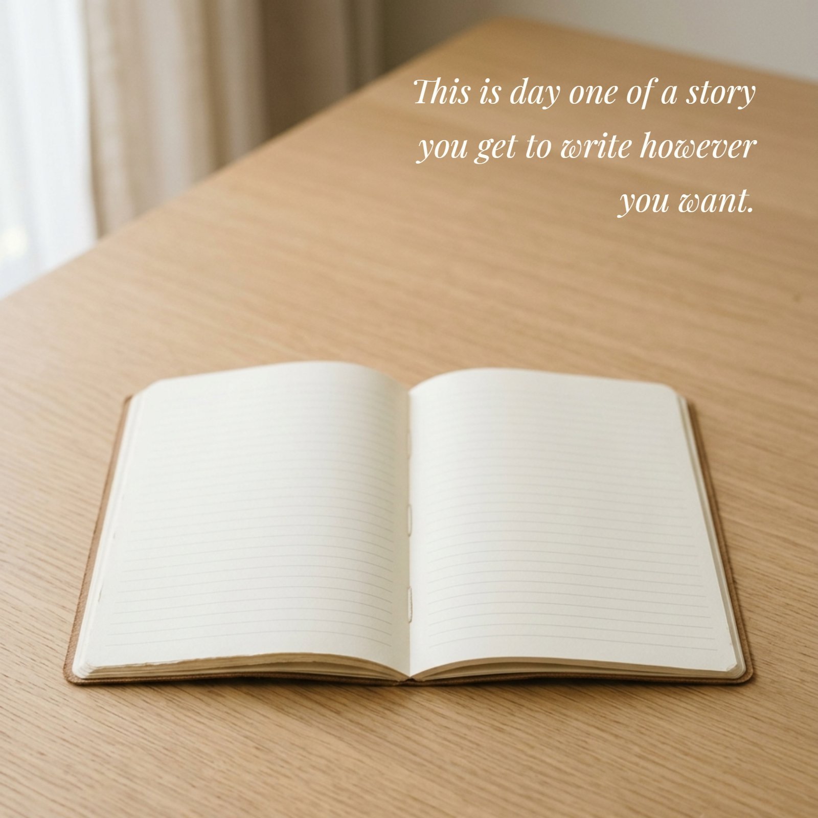 Minimalist 1:1 photograph of an open blank lined notebook on a light wooden desk bathed in soft morning light, featuring the quote "This is day one of a story you get to write however you want." in an italic font.