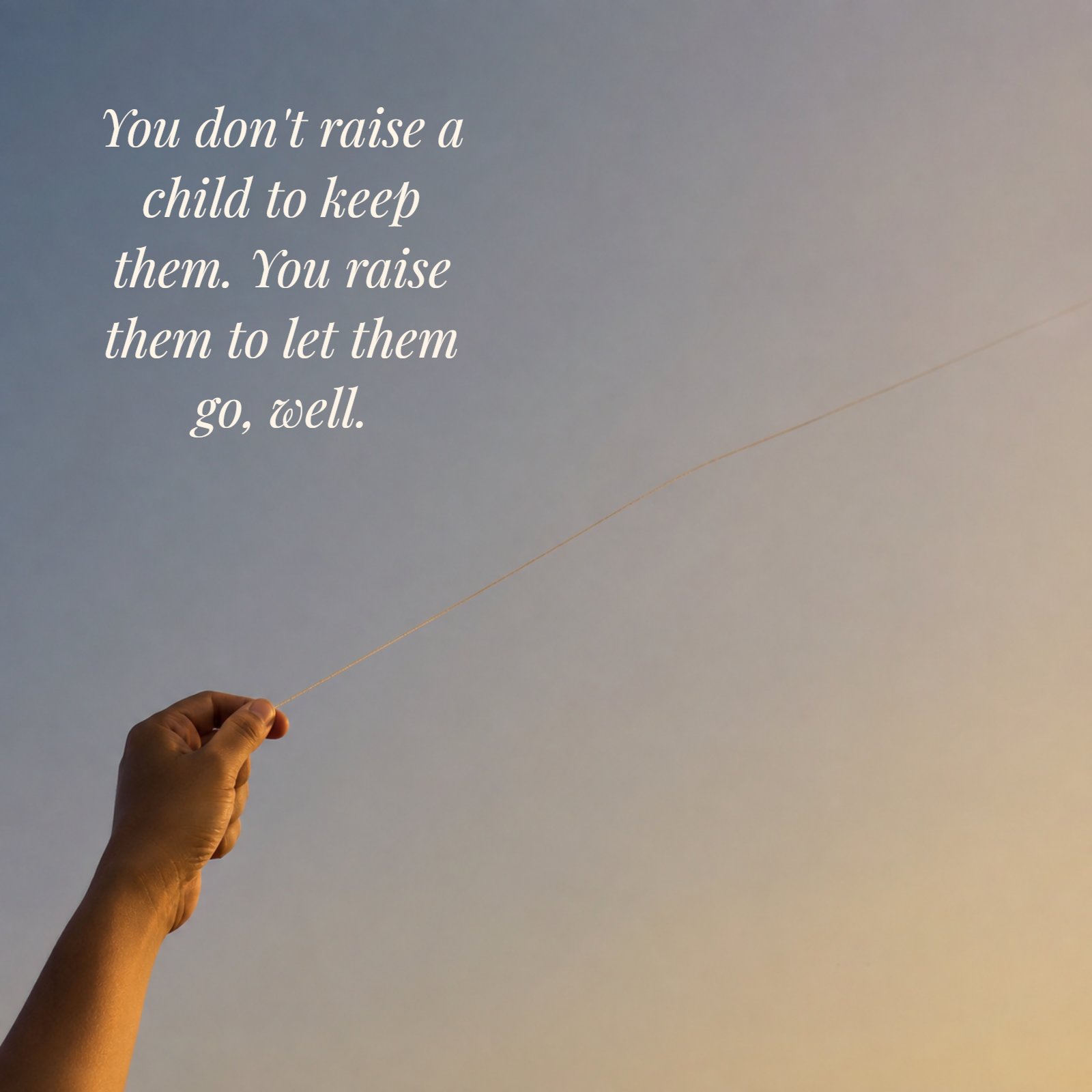 A minimalist photo of a hand releasing a single kite string against a soft, warm gradient sky. The quote 'You don't raise a child to keep them. You raise them to let them go, well.' is written in the negative space.