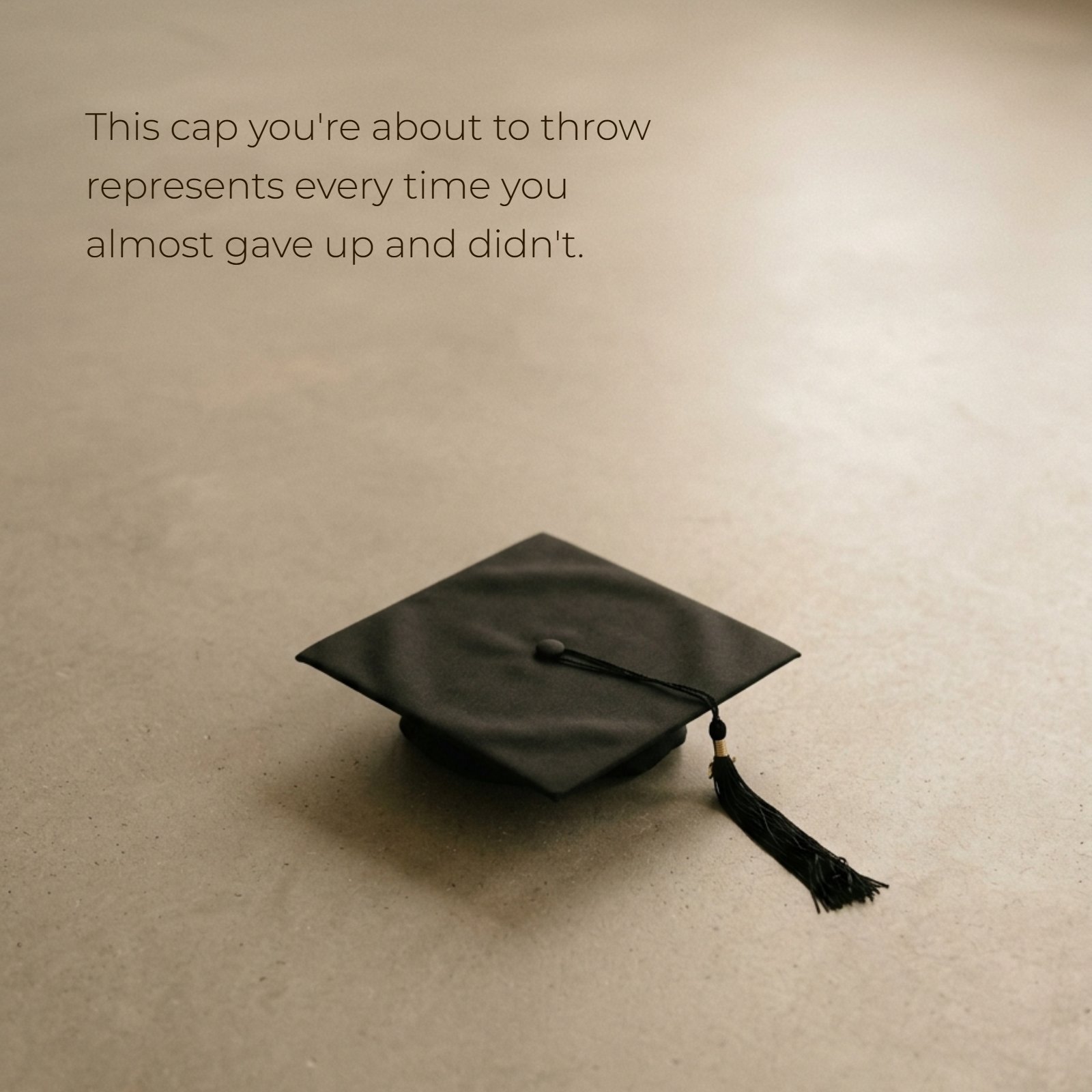 A minimalist photo of a black graduation cap resting on a simple concrete surface, overlaid with the text: “This cap you're about to throw represents every time you almost gave up and didn't.”