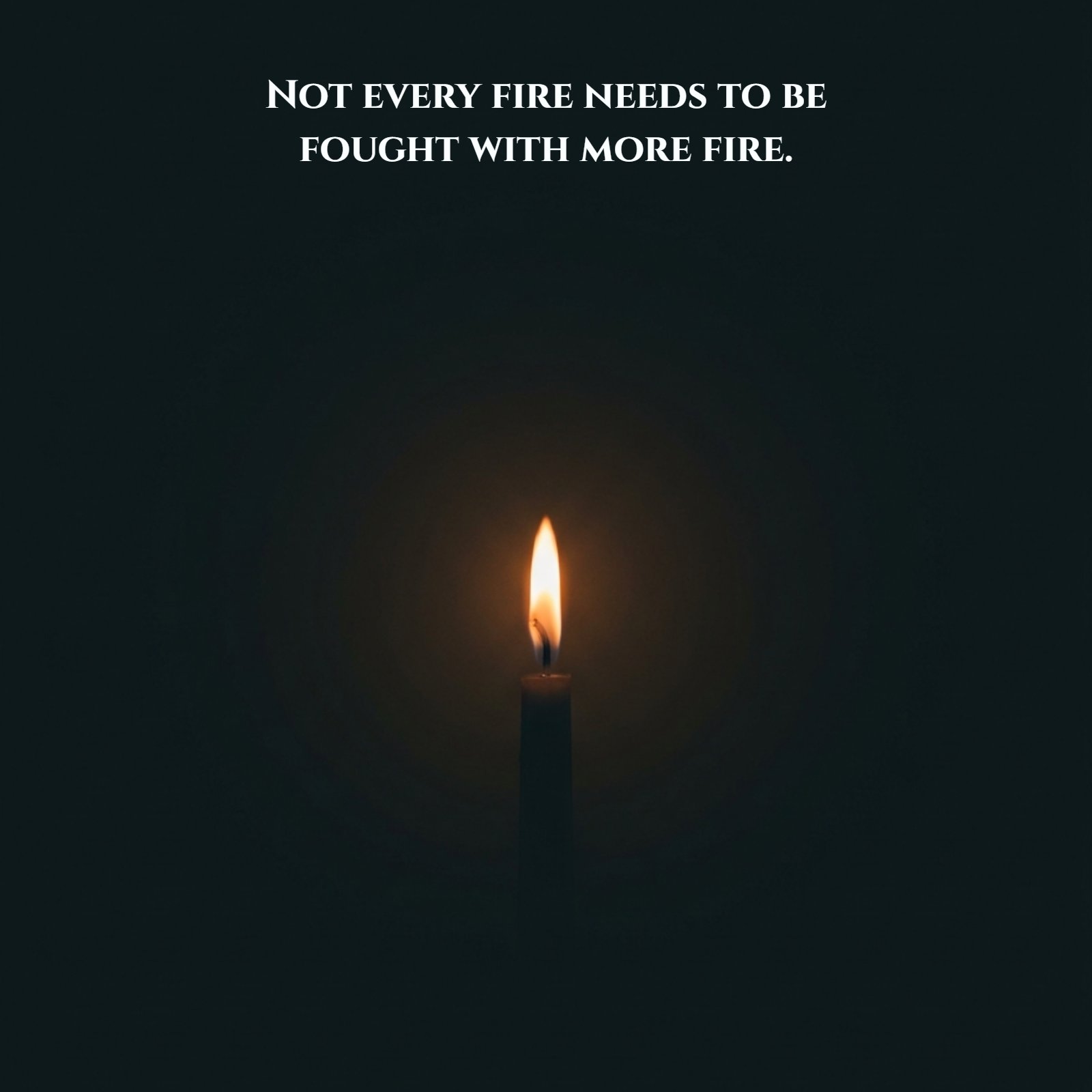A minimalist photo showing a single steady candle flame against a dark background, with the bold white text, 'Not every fire needs to be fought with more fire.' overlayed.