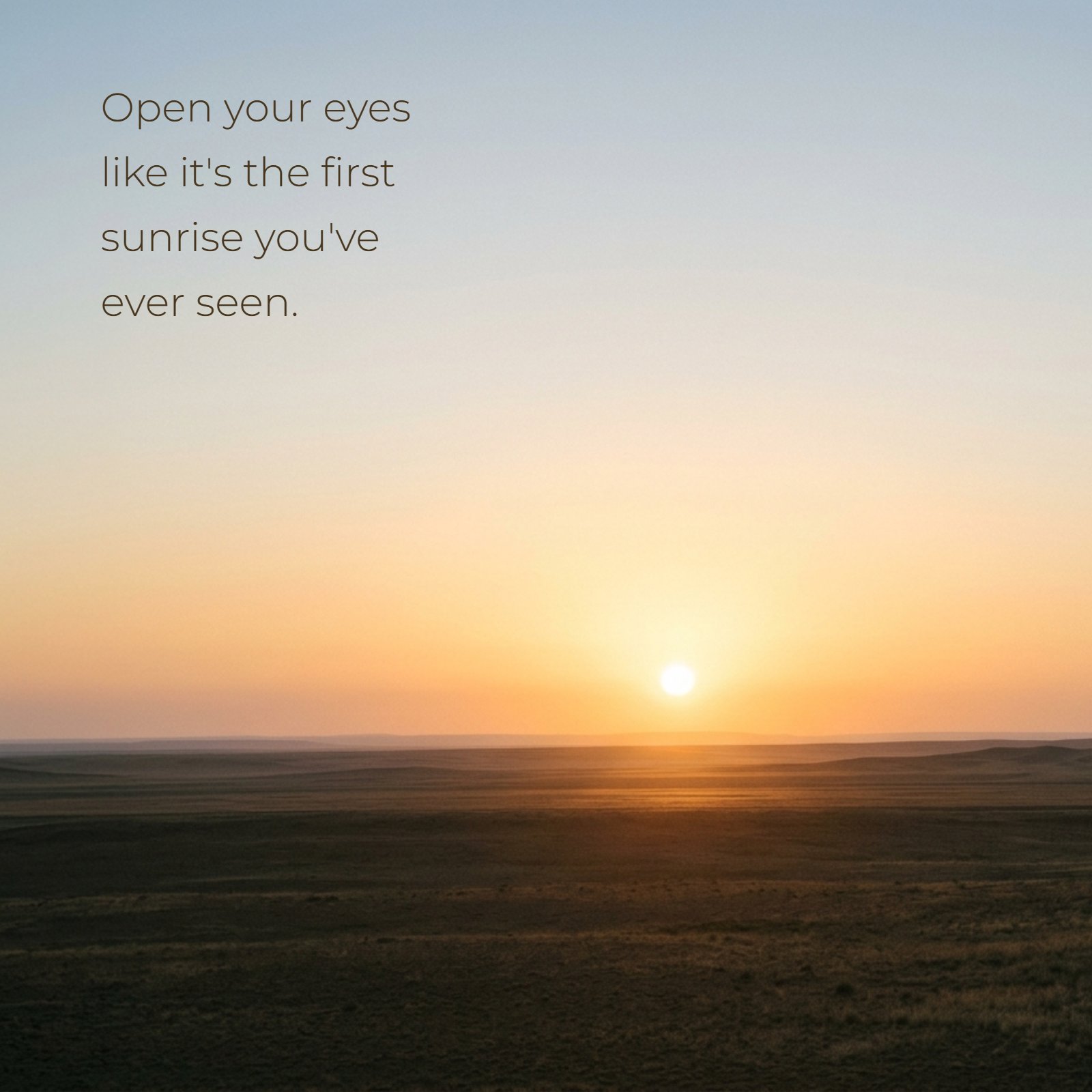 Minimalist landscape photo at dawn with a soft golden sunrise and the quote: Open your eyes like it's the first sunrise you've ever seen.