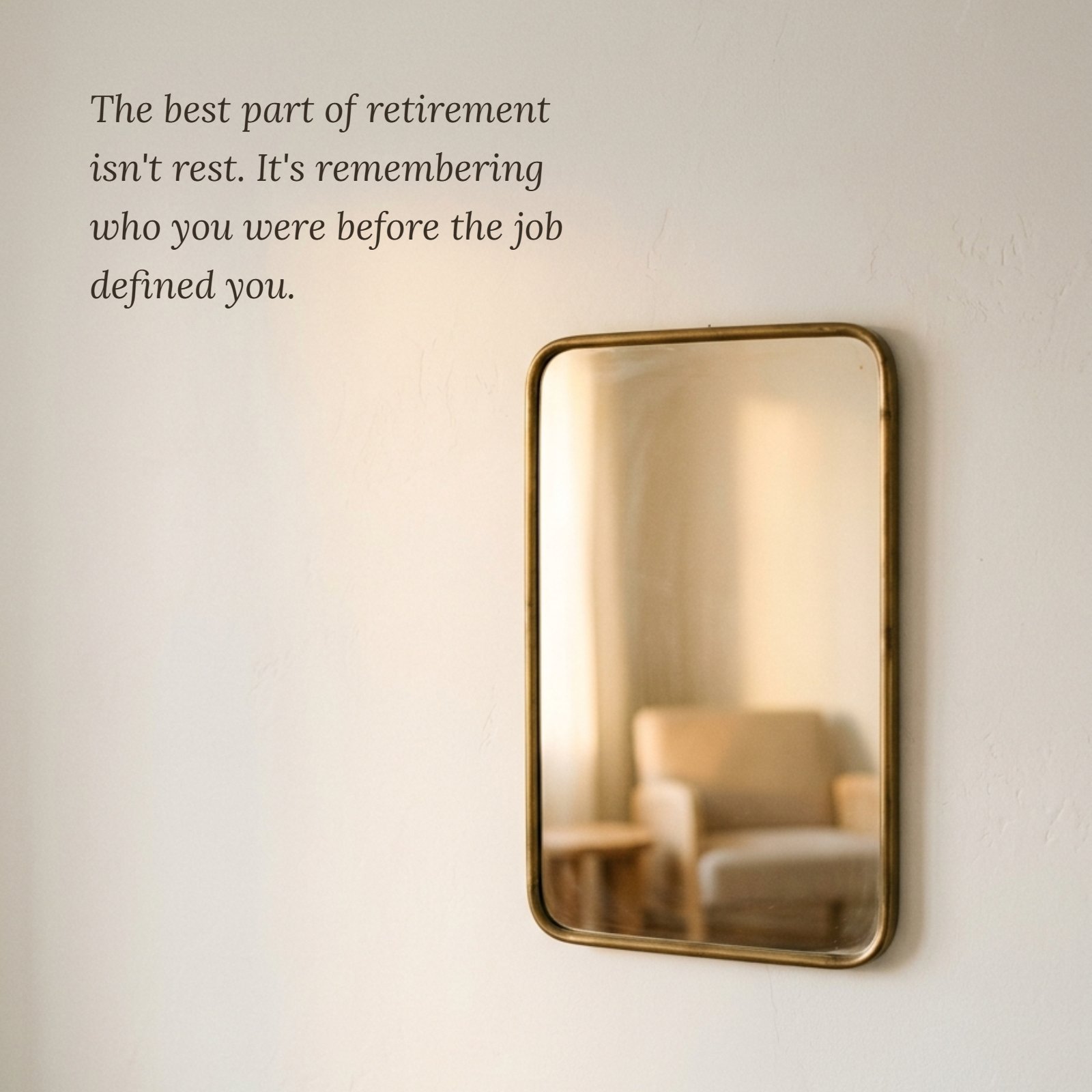 A minimalist photo of a brass-framed mirror on a plain wall reflecting a warm interior, featuring the text, “The best part of retirement isn't rest. It's remembering who you were before the job defined you.”