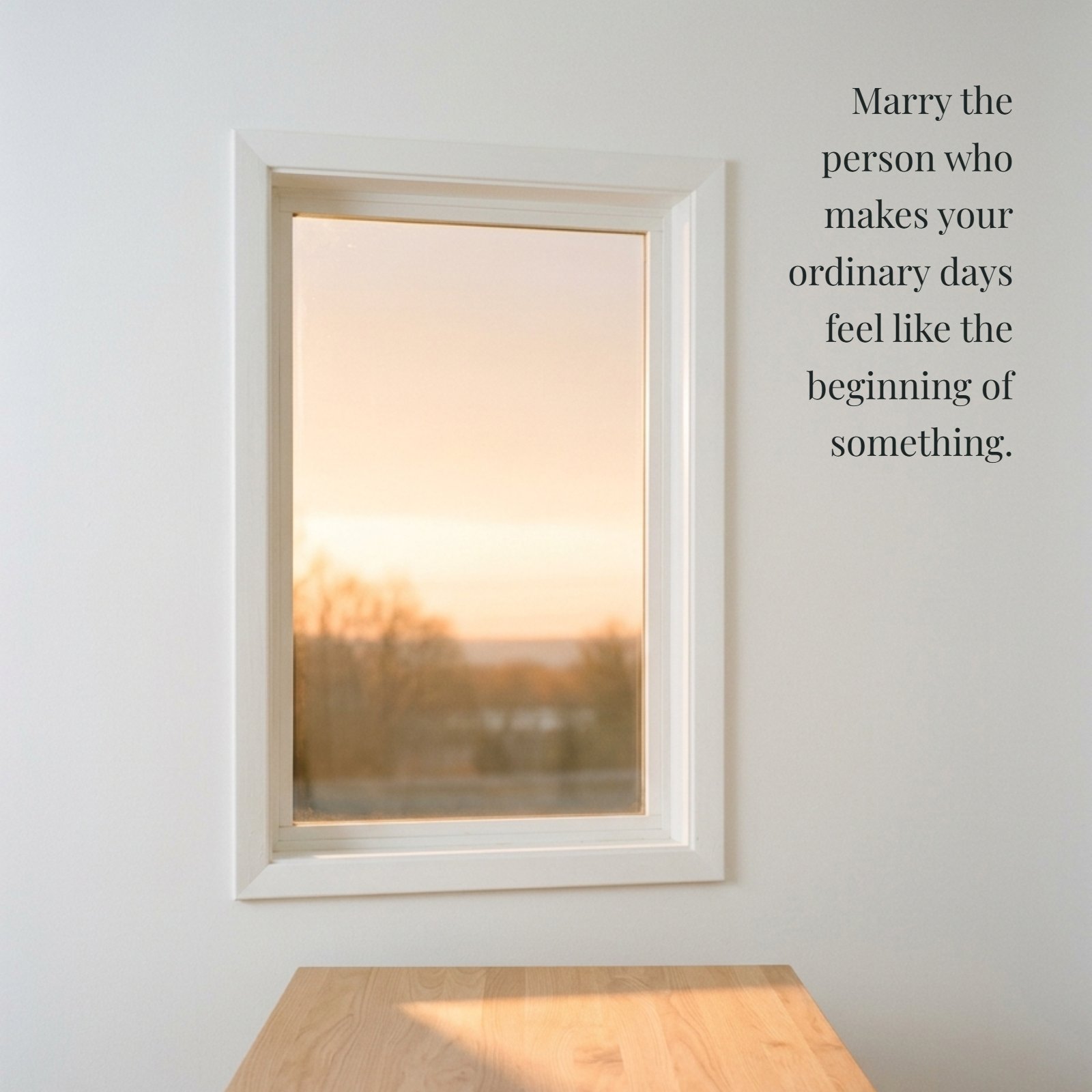 A minimalist scene featuring the quote Marry the person who makes your ordinary days feel like the beginning of something, with soft sunrise light entering through a window onto an empty table.