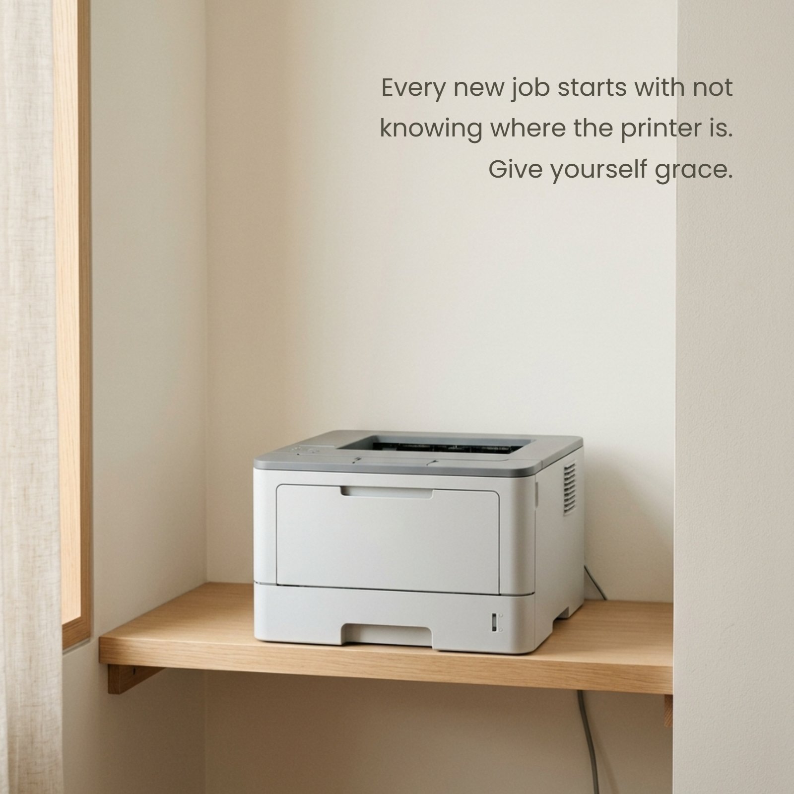 A minimalist photo of a single plain office printer on a shelf in a soft-lit corner. The quote "Every new job starts with not knowing where the printer is. Give yourself grace." is visible in neat text.
