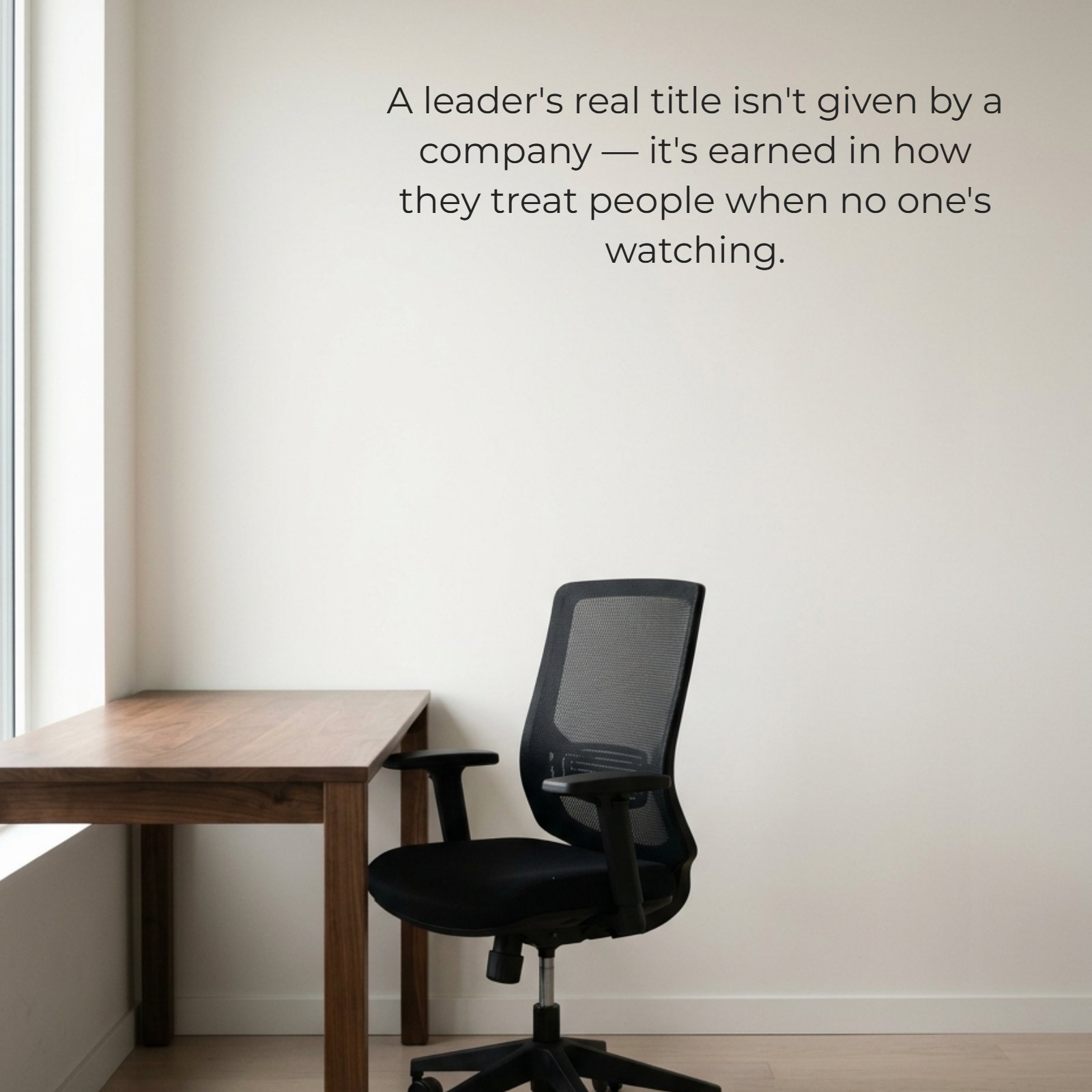 Minimalist image featuring a single empty office chair and desk in a bright, neutral-lit room, featuring the text overlay: A leader's real title isn't given by a company — it's earned in how they treat people when no one's watching.