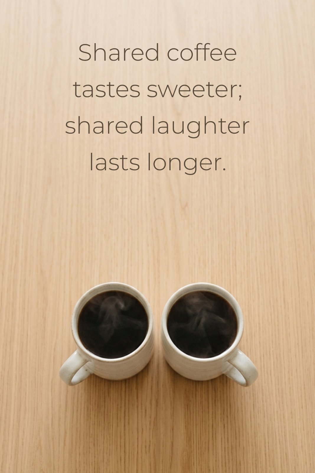 A minimalist top-down photograph of two simple ceramic coffee mugs with steam rising, set on a plain light wood table. The upper negative space features the quote Shared coffee tastes sweeter; shared laughter lasts longer in a clean, light font.