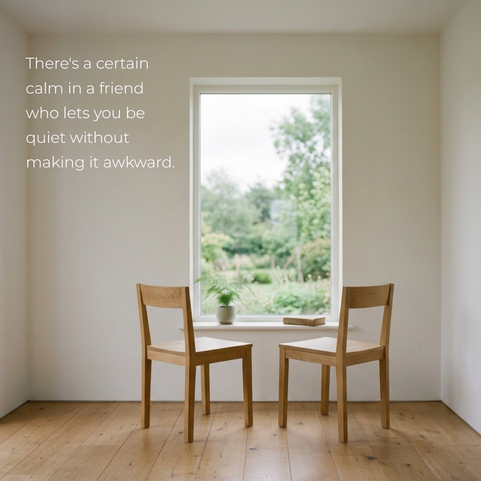 Minimalist photo of two empty wooden chairs by a window, with the superimposed text quote: "There's a certain calm in a friend who lets you be quiet without making it awkward."