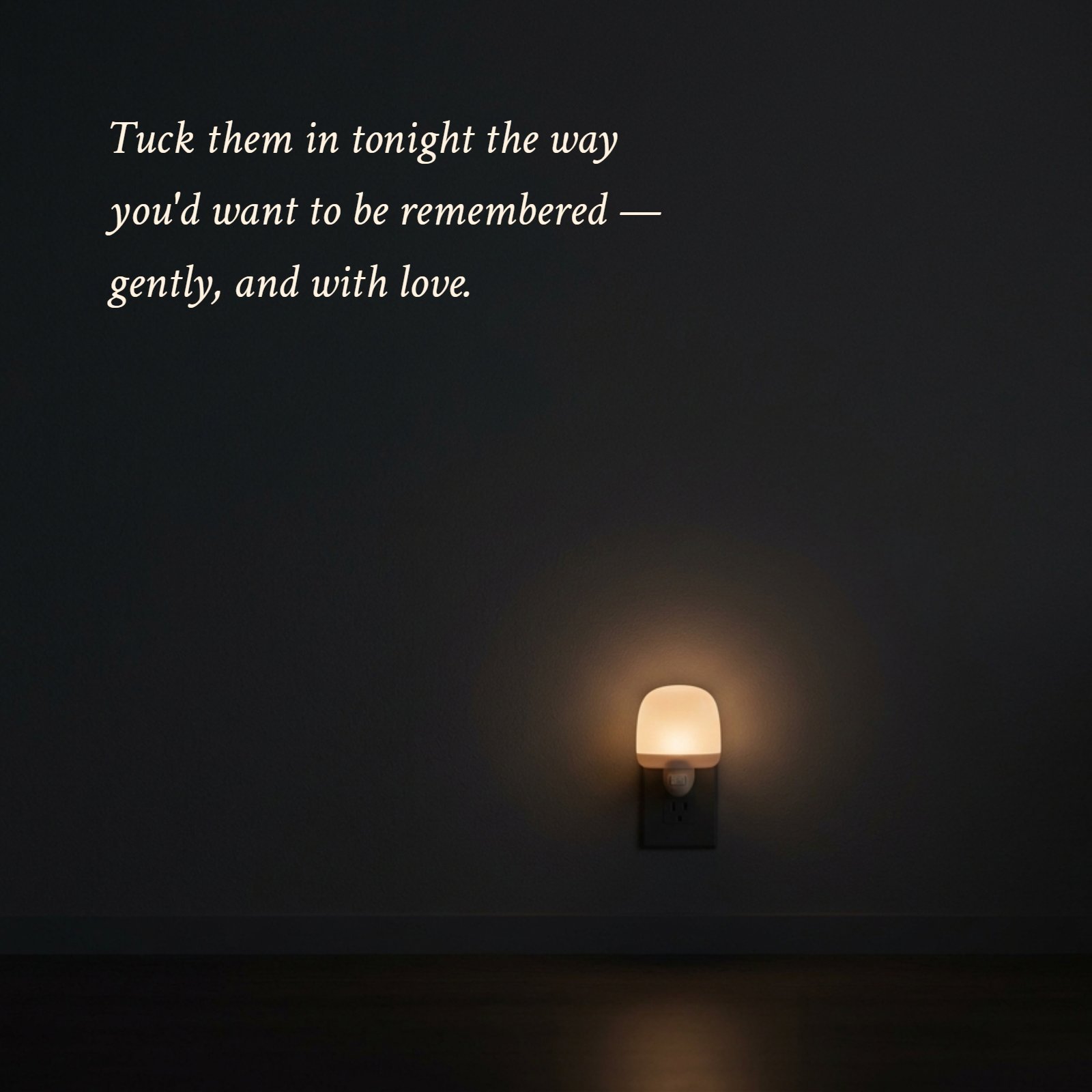A minimalist 1:1 photograph of a single soft nightlight glowing warmly in a plain dark room, with the quote "Tuck them in tonight the way you'd want to be remembered — gently, and with love" written above it.
