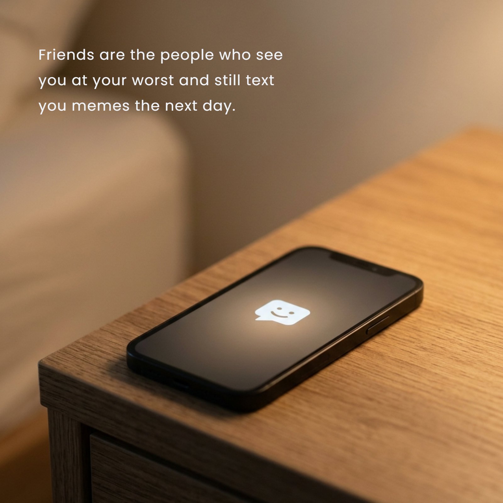 A minimalist photo showing a smartphone screen glowing with a new message notification on a warm wooden surface, symbolizing a friend reaching out. The quote 'Friends are the people who see you at your worst and still text you memes the next day' is displayed in a modern font above the phone.