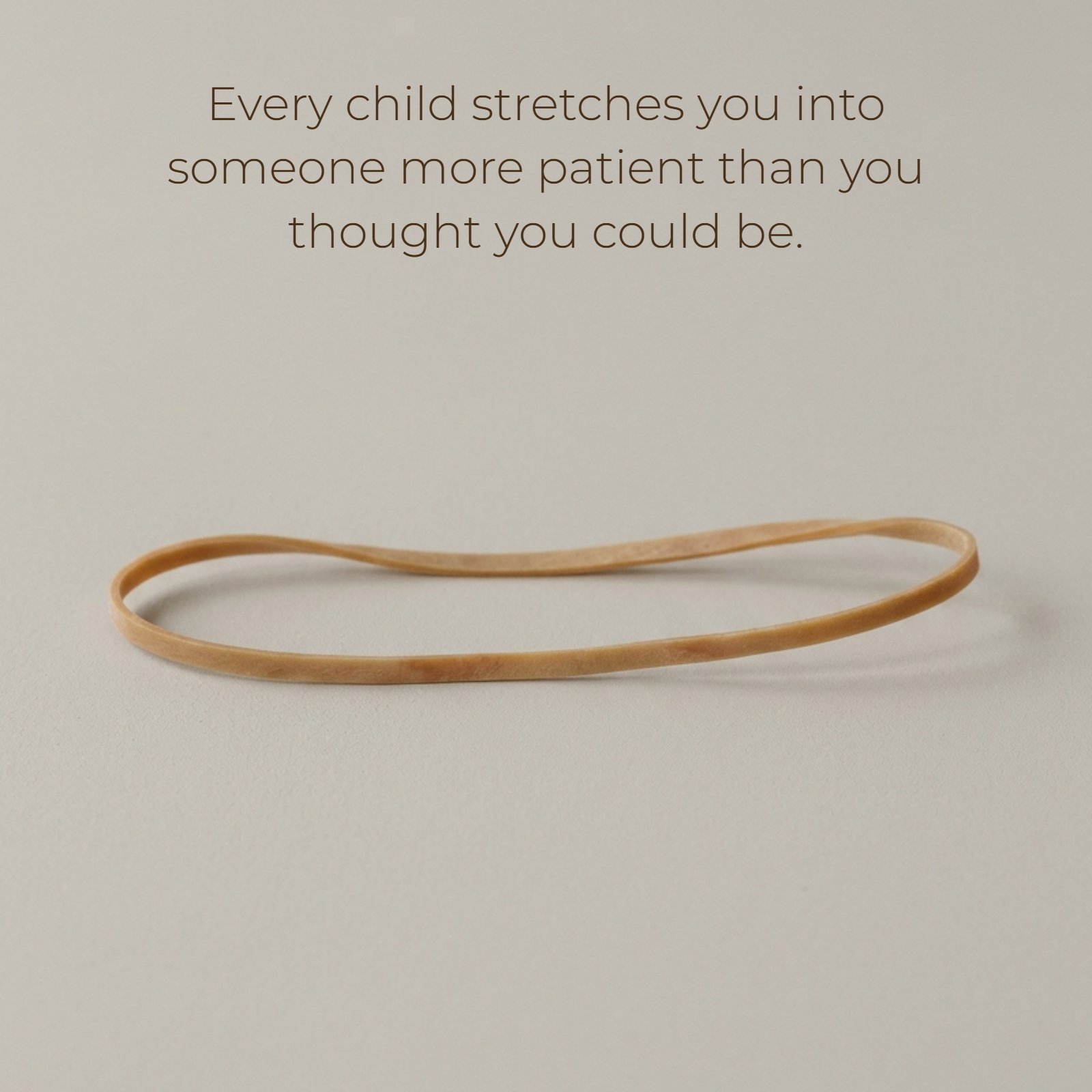 Minimalist 1:1 image of a single, gently stretched rubber band against a plain light neutral background. Features the quote: Every child stretches you into someone more patient than you thought you could be.