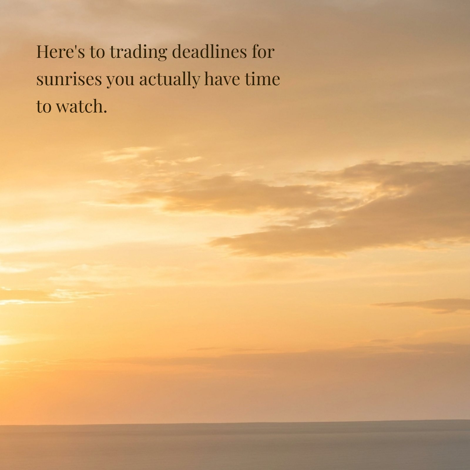 A peaceful photograph of a soft, golden sunrise over a calm horizon. Overlaying the image is the quote: "Here's to trading deadlines for sunrises you actually have time to watch." The lighting is warm and invites reflection.
