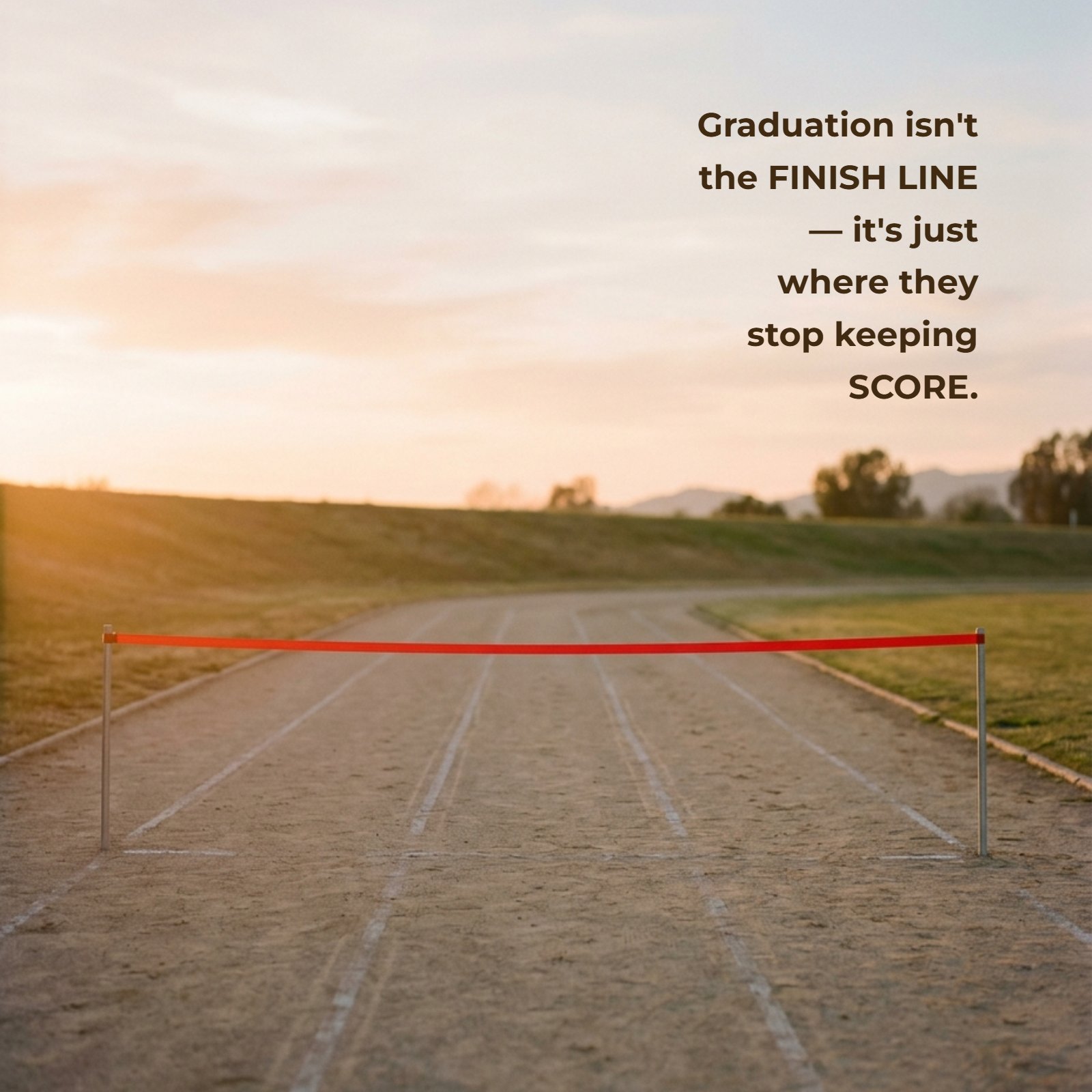 A minimalist photo of an empty running track at sunset with a red finish line tape. The quote "Graduation isn't the finish line — it's just where they stop keeping score." is written in clean white text across the sky.