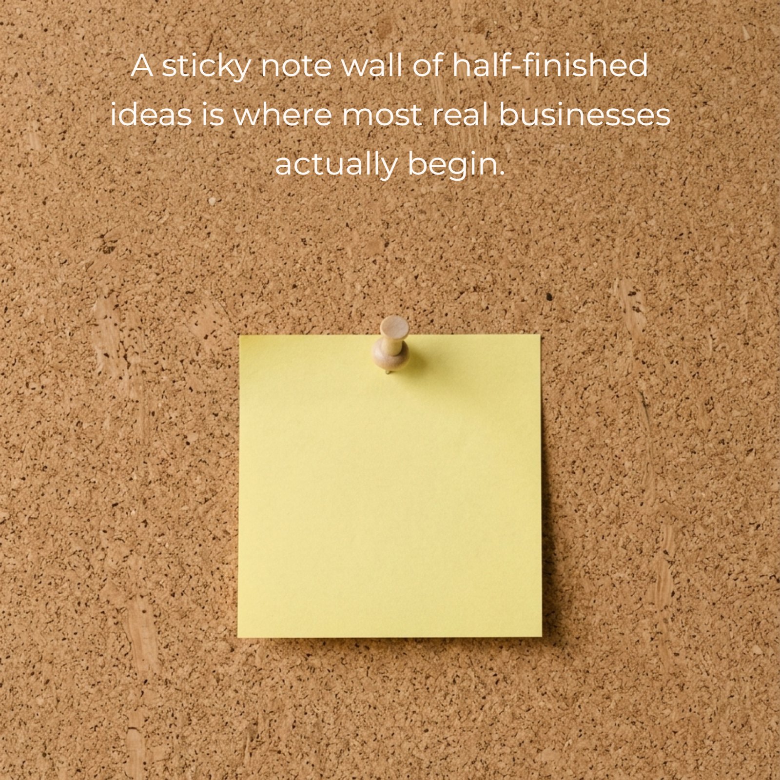 A 1:1 square photo of a plain yellow sticky note pinned to a corkboard, with soft, natural light, containing the quote: “A sticky note wall of half-finished ideas is where most real businesses actually begin.”