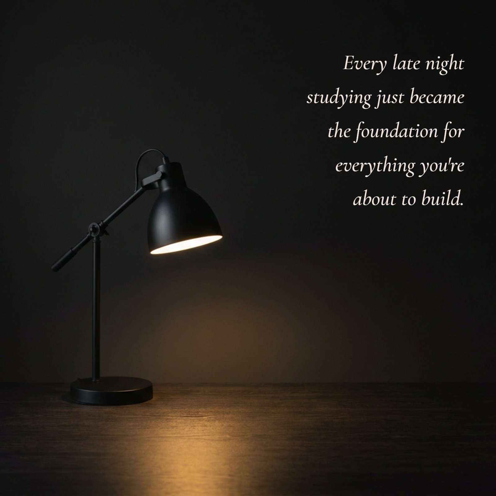 A minimalist 1:1 photograph showing a single desk lamp casting a warm pool of light on a dark surface, with the text Every late night studying just became the foundation for everything you're about to build overlaid.