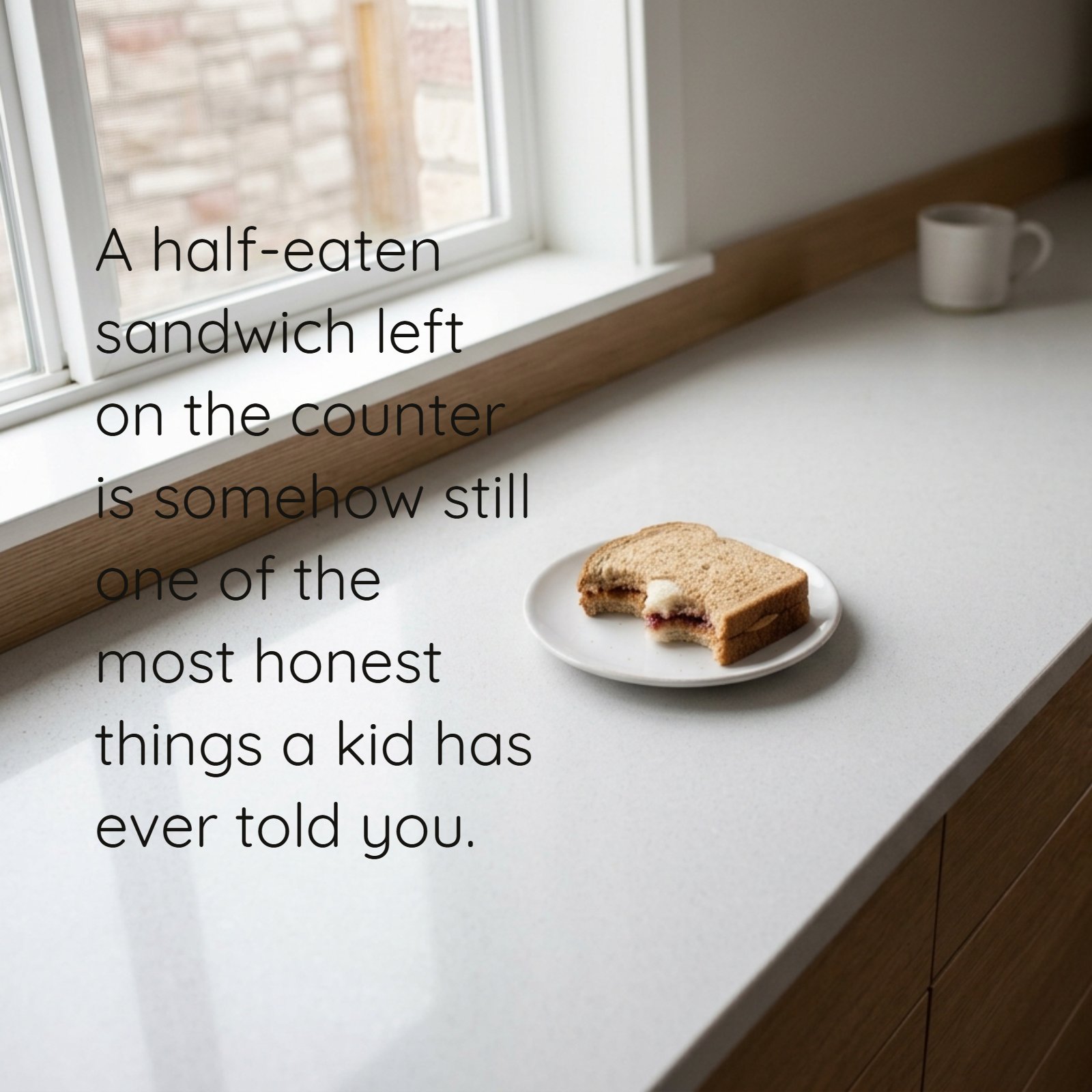 A minimalist photo showing a half-eaten peanut butter and jelly sandwich on a white plate, placed on a light-colored kitchen counter next to a window. Overlaying the negative space above the sandwich is the quote: "A half-eaten sandwich left on the counter is somehow still one of the most honest things a kid has ever told you."