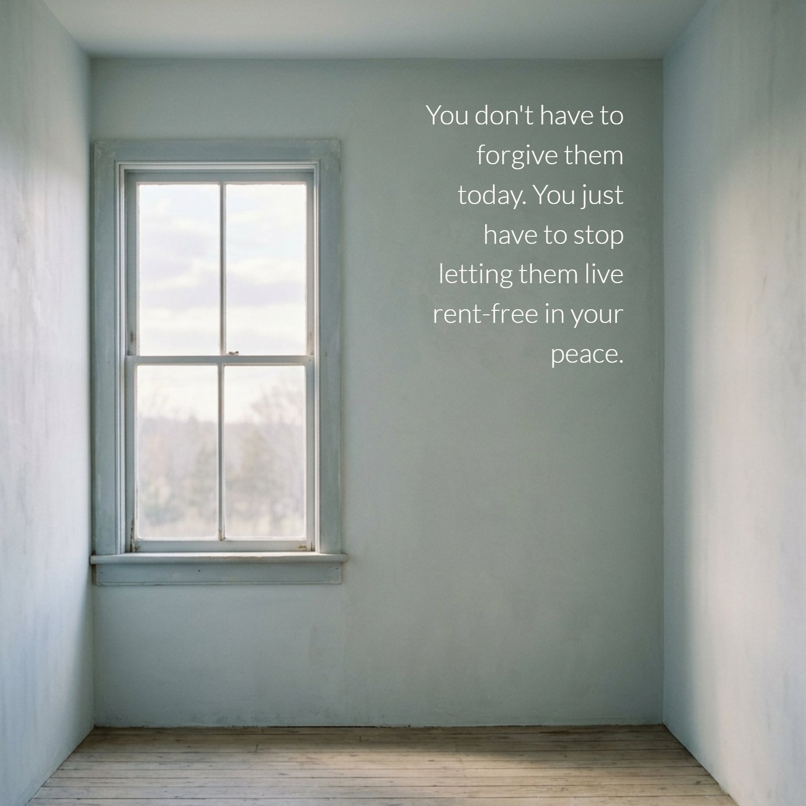 An empty room with soft, pale green-blue walls and wooden floors is softly lit by a single, multi-paned window looking out onto trees. The text, "You don't have to forgive them today. You just have to stop letting them live rent-free in your peace." is centered in the image.