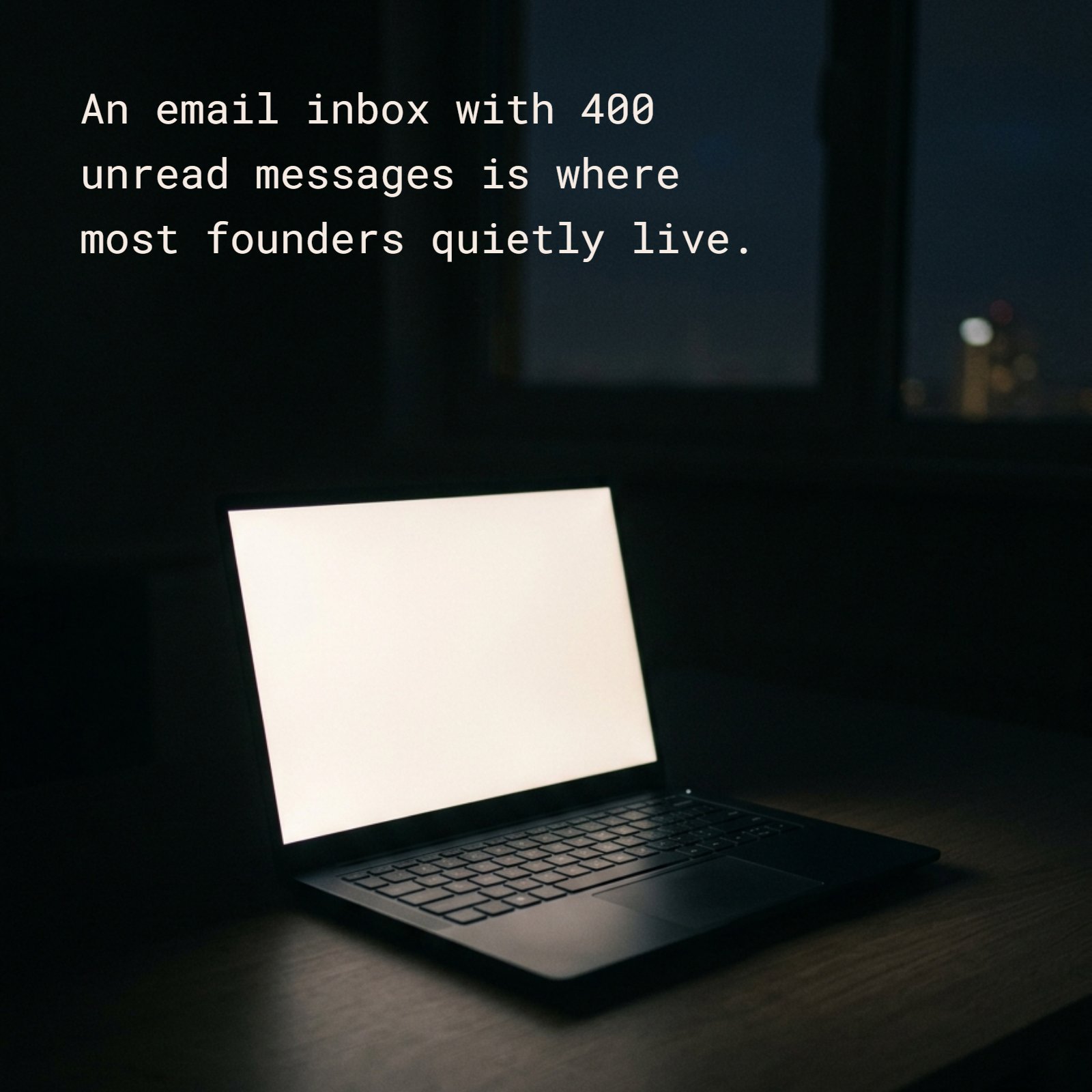 A lone laptop sits in a dark room at night, its screen glowing to reveal a quote: “An email inbox with 400 unread messages is where most founders quietly live.”